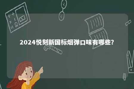 2024悦刻新国标烟弹口味有哪些？ 
